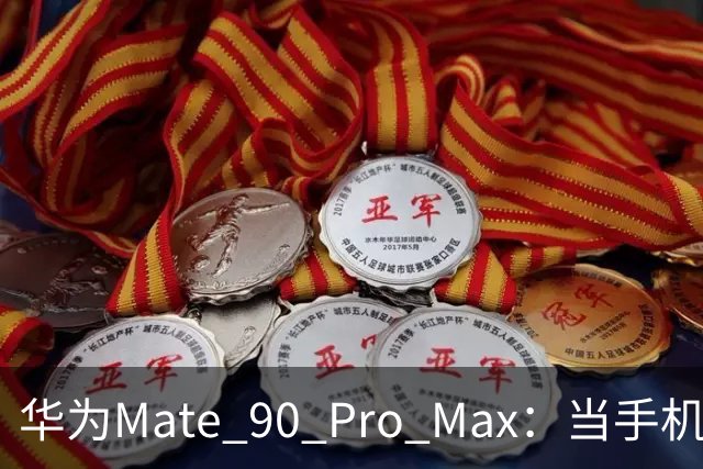 华为Mate 90 Pro Max：当手机遇上相机的疯狂约会